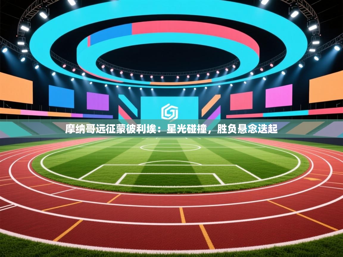 摩纳哥远征蒙彼利埃：星光碰撞，胜负悬念迭起  第2张