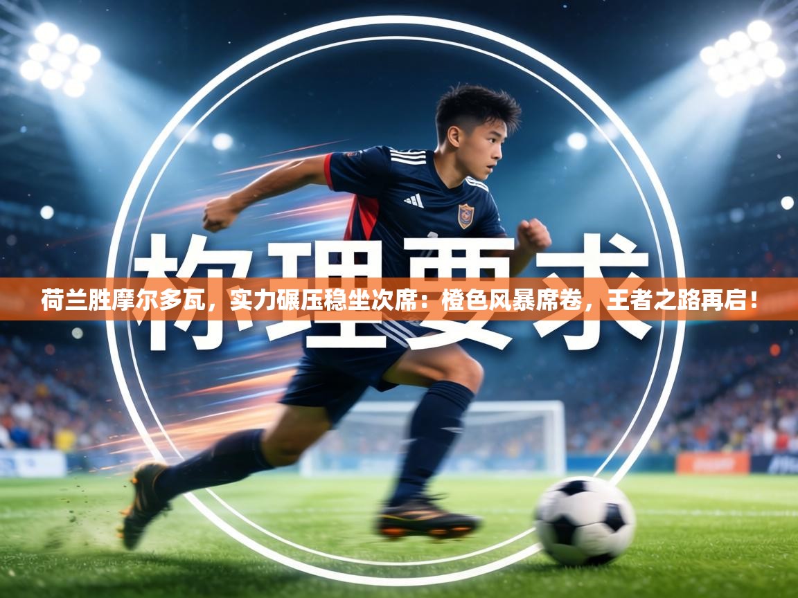 荷兰胜摩尔多瓦，实力碾压稳坐次席：橙色风暴席卷，王者之路再启！